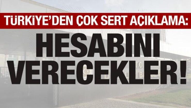 Türkiye’den çok sert açıklama: Hesabını verecekler!